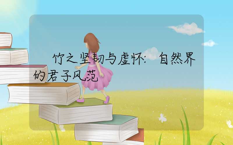 竹之坚韧与虚怀:自然界的君子风范